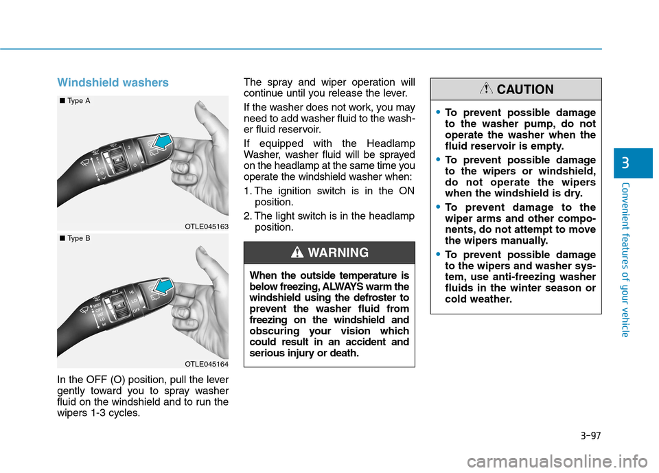 Hyundai Kona 2018 Owners Manual 3-97
Convenient features of your vehicle
3
Windshield washers
In the OFF (O) position, pull the lever
gently toward you to spray washer
fluid on the windshield and to run the
wipers 1-3 cycles.The s Hyundai Kona 2018 Owners Manual 3-97
Convenient features of your vehicle
3
Windshield washers
In the OFF (O) position, pull the lever
gently toward you to spray washer
fluid on the windshield and to run the
wipers 1-3 cycles.The s