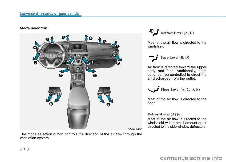 Hyundai Kona 2018  Owners Manual 3-118
Convenient features of your vehicle
Mode selection
Defrost-Level (A, D)
Most of the air flow is directed to the windshield.
Face-Level (B, D)
Air flow is directed toward the upper 
body and face
