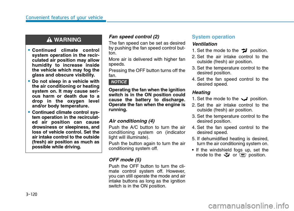 Hyundai Kona 2018  Owners Manual 3-120
Convenient features of your vehicle
Fan speed control (2)
The fan speed can be set as desired 
by pushing the fan speed control but-ton. 
More air is delivered with higher fan 
speeds. 
Pressing
