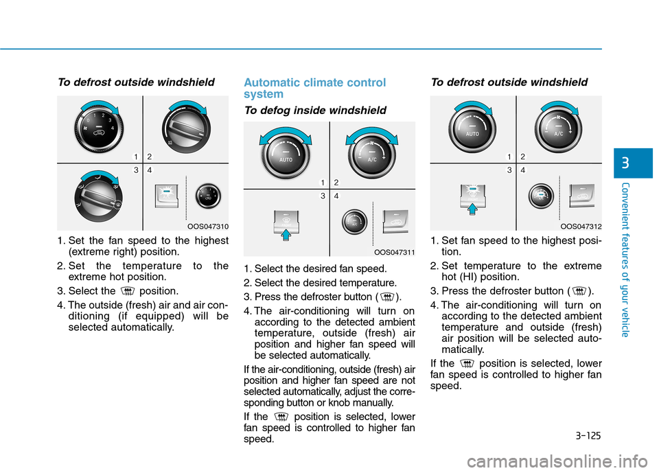 Hyundai Kona 2018  Owners Manual 3-125
Convenient features of your vehicle
3
To defrost outside windshield  
1. Set the fan speed to the highest(extreme right) position.
2. Set the temperature to the extreme hot position.
3. Select t