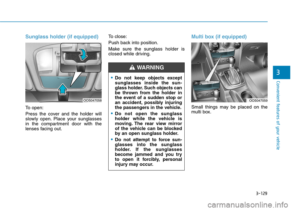 Hyundai Kona 2018  Owners Manual 3-129
Convenient features of your vehicle
3
Sunglass holder (if equipped)
To open: 
Press the cover and the holder will 
slowly open. Place your sunglasses
in the compartment door with the
lenses faci