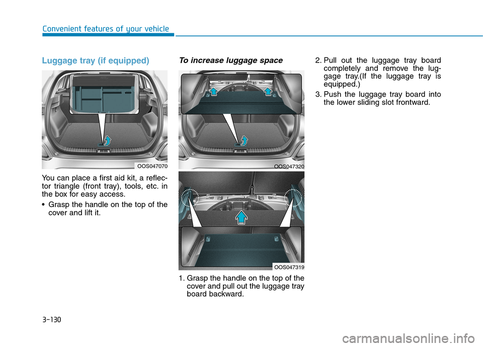 Hyundai Kona 2018  Owners Manual 3-130
Convenient features of your vehicle
Luggage tray (if equipped)
You can place a first aid kit, a reflec- 
tor triangle (front tray), tools, etc. in
the box for easy access. 
 Grasp the handle on 