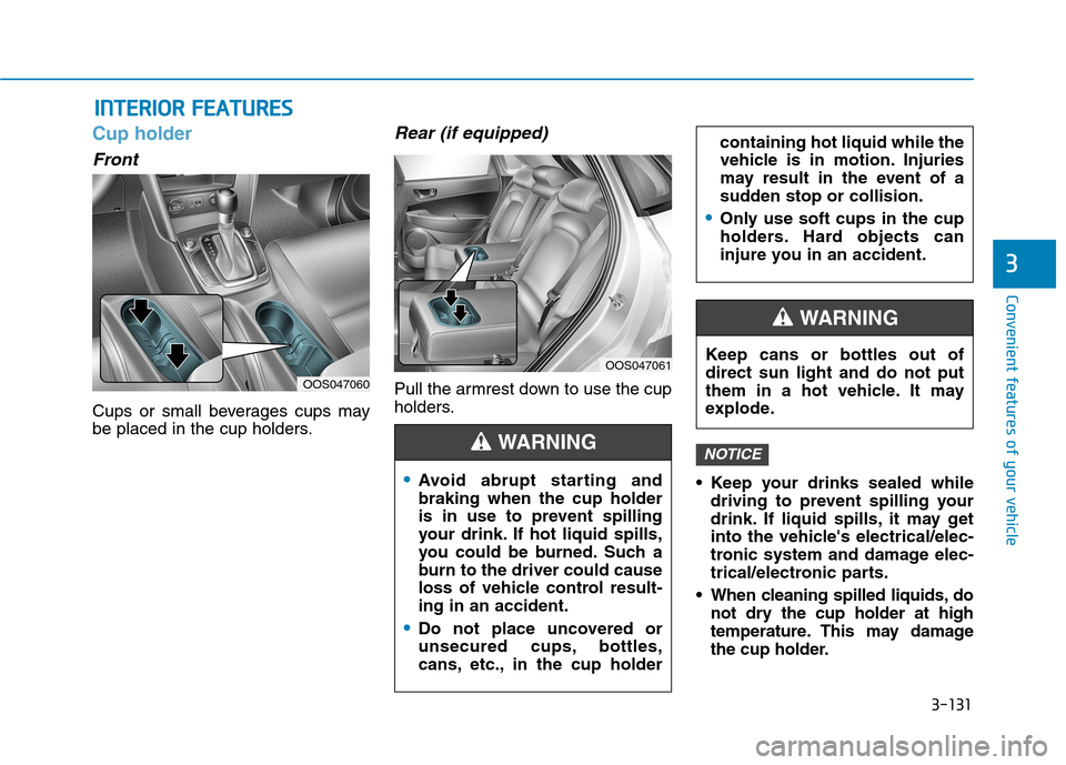 Hyundai Kona 2018  Owners Manual 3-131
Convenient features of your vehicle
3
IINN TTEERR IIOO RR  FF EE AA TTUU RREESS  
Cup holder
Front
Cups or small beverages cups may 
be placed in the cup holders.
Rear (if equipped)
Pull the arm