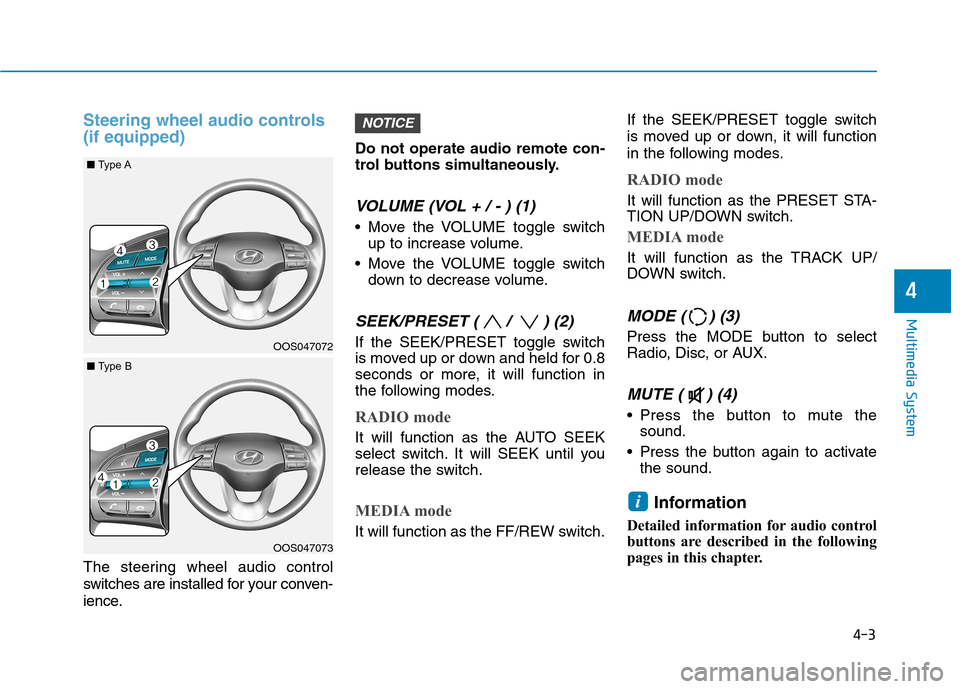 Hyundai Kona 2018  Owners Manual 4-3
Multimedia System
4
Steering wheel audio controls (if equipped)
The steering wheel audio control 
switches are installed for your conven-
ience.Do not operate audio remote con- 
trol buttons simul
