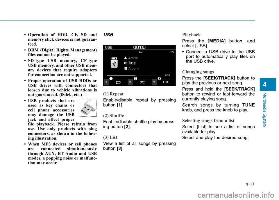 Hyundai Kona 2018  Owners Manual 4-17
Multimedia System
4
 Operation of HDD, CF, SD andmemory stick devices is not guaran- 
teed.
 DRM (Digital Rights Management) files cannot be played.
 SD-type USB memory, CF-type USB memory, an