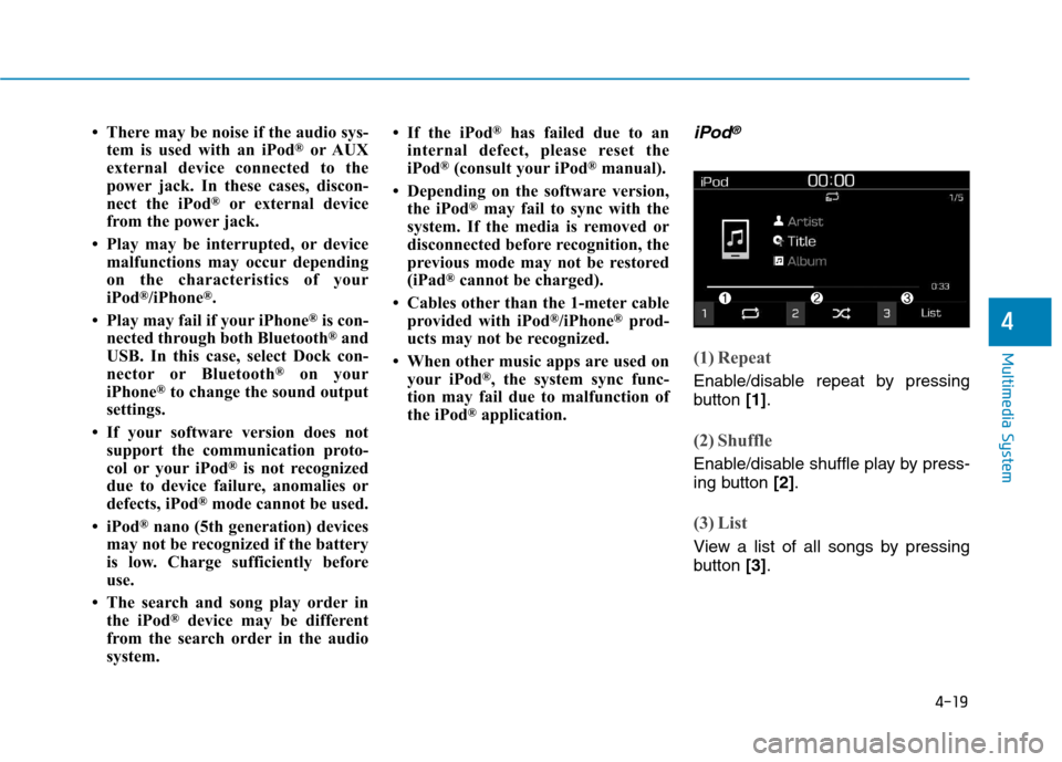 Hyundai Kona 2018  Owners Manual 4-19
Multimedia System
4
 There may be noise if the audio sys-tem is used with an iPod ®
or AUX
external device connected to the 
power jack. In these cases, discon-
nect the iPod ®
or external dev