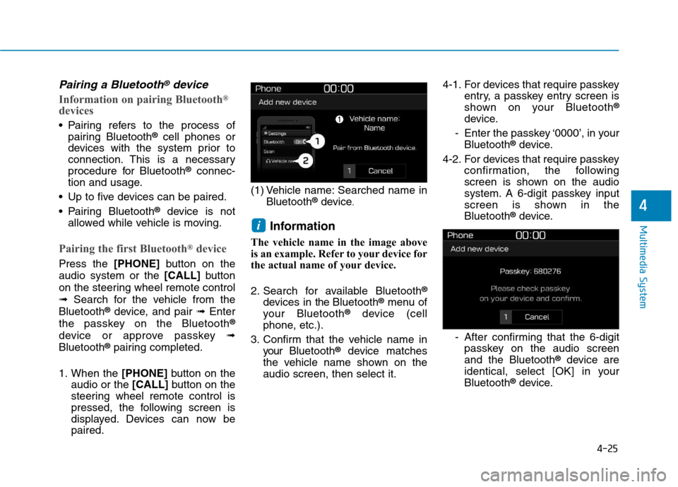 Hyundai Kona 2018  Owners Manual 4-25
Multimedia System
4
Pairing a Bluetooth®device
Information on pairing Bluetooth®
devices
 Pairing refers to the process of pairing Bluetooth ®
cell phones or
devices with the system prior to 
