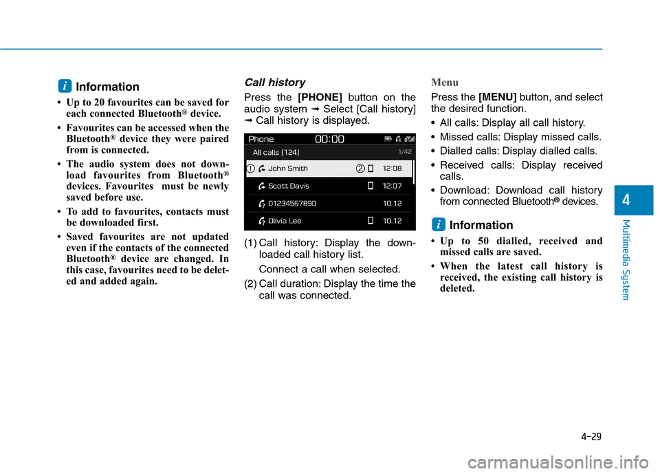 Hyundai Kona 2018  Owners Manual 4-29
Multimedia System
4
Information
 Up to 20 favourites can be saved for each connected Bluetooth ®
device.
 Favourites can be accessed when the Bluetooth ®
device they were paired
from is conne