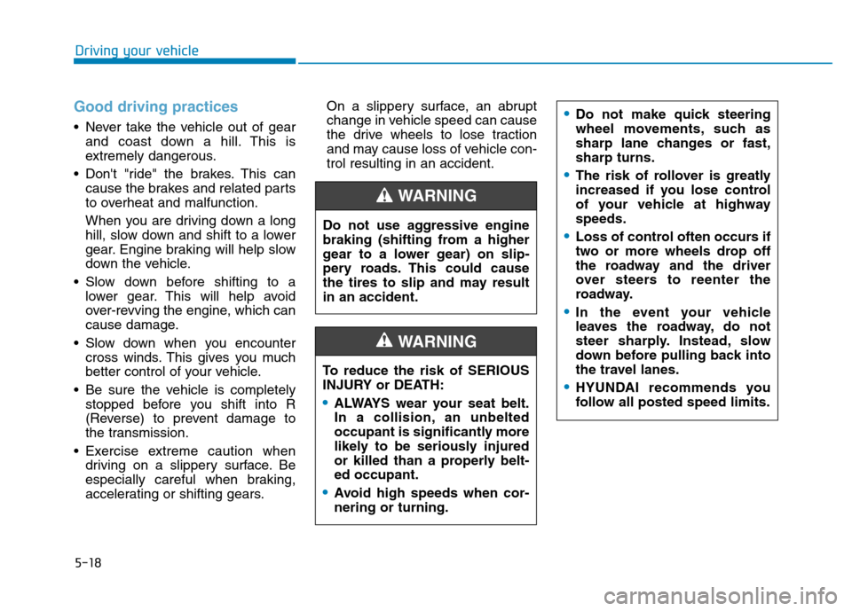 Hyundai Kona 2018  Owners Manual 5-18
Driving your vehicle
Good driving practices 
 Never take the vehicle out of gearand coast down a hill. This is 
extremely dangerous.
 Dont "ride" the brakes. This can cause the brakes and relate