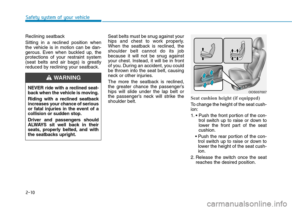 Hyundai Kona 2018 Owners Manual 2-10
Safety system of your vehicle
Reclining seatback Sitting in a reclined position when
the vehicle is in motion can be dan-
gerous. Even when buckled up, the
protections of your restraint system
Hyundai Kona 2018 Owners Manual 2-10
Safety system of your vehicle
Reclining seatback Sitting in a reclined position when
the vehicle is in motion can be dan-
gerous. Even when buckled up, the
protections of your restraint system