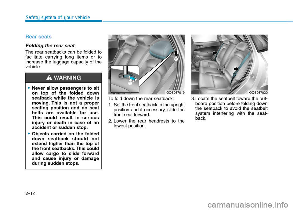 Hyundai Kona 2018 Owners Manual 2-12
Safety system of your vehicleSafety system of your vehicle
Rear seats
Folding the rear seat
The rear seatbacks can be folded to
facilitate carrying long items or toincrease the luggage capacity Hyundai Kona 2018 Owners Manual 2-12
Safety system of your vehicleSafety system of your vehicle
Rear seats
Folding the rear seat
The rear seatbacks can be folded to
facilitate carrying long items or toincrease the luggage capacity