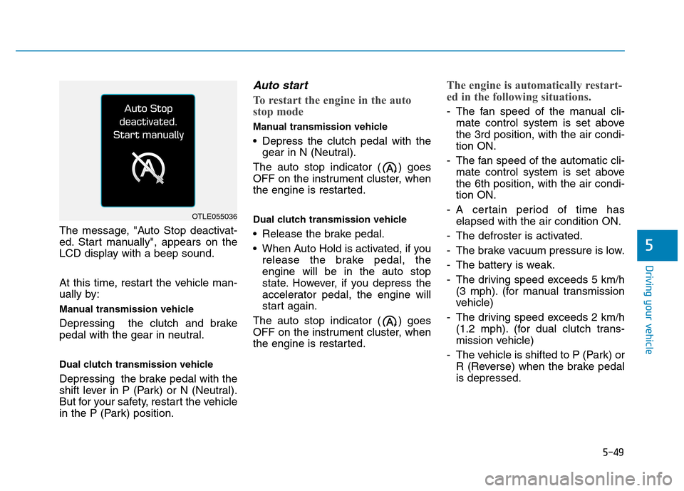 Hyundai Kona 2018  Owners Manual 5-49
Driving your vehicle
5
The message, "Auto Stop deactivat- 
ed. Start manually", appears on the
LCD display with a beep sound. 
At this time, restart the vehicle man- 
ually by: 
Manual transmissi