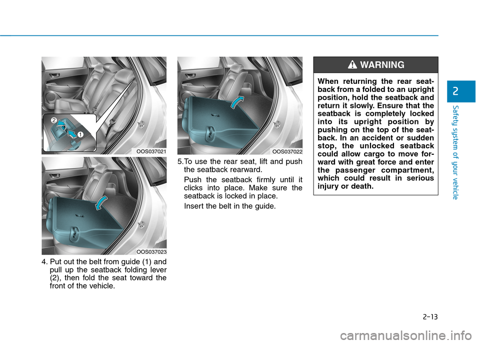 Hyundai Kona 2018  Owners Manual 2-13
Safety system of your vehicle
2
4. Put out the belt from guide (1) andpull up the seatback folding lever 
(2), then fold the seat toward the
front of the vehicle. 5.To use the rear seat, lift and