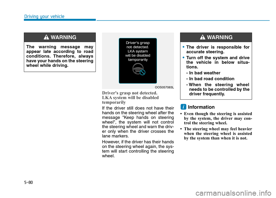 Hyundai Kona 2018  Owners Manual 5-80
Driving your vehicle
Drivers grasp not detected. 
LKA system will be disabled 
temporarily
If the driver still does not have their 
hands on the steering wheel after the
message "Keep hands on s
