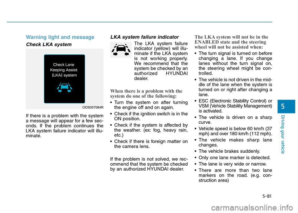 Hyundai Kona 2018  Owners Manual 5-81
Driving your vehicle
5
Warning light and message
Check LKA system
If there is a problem with the system 
a message will appear for a few sec-
onds. If the problem continues the
LKA system failure