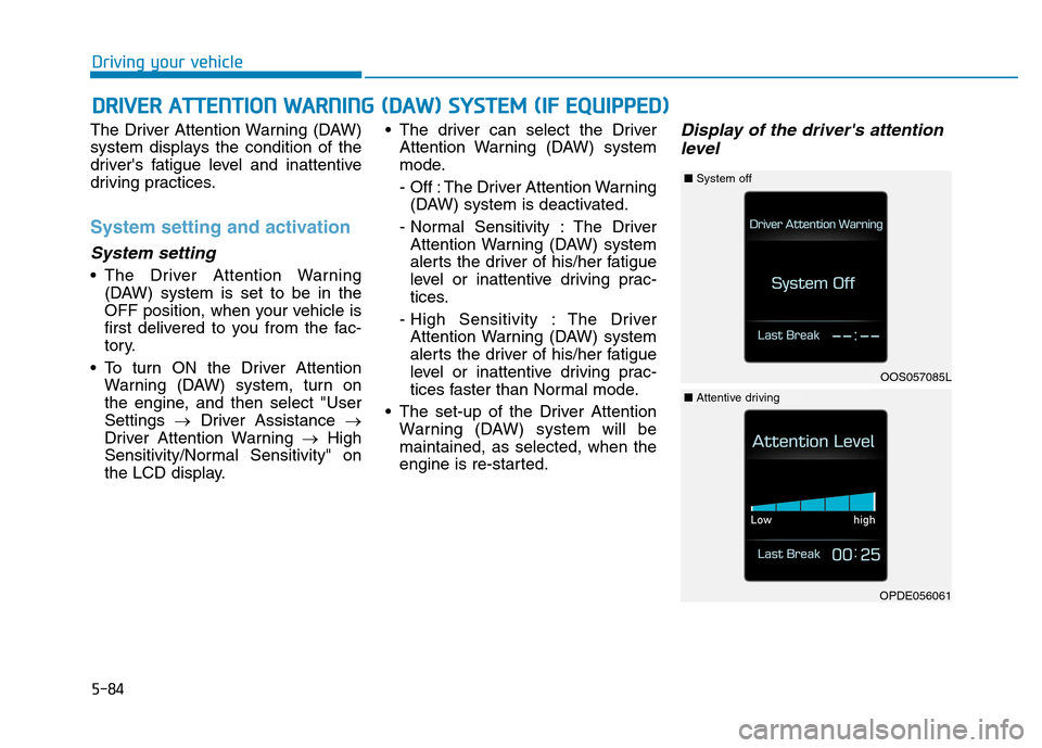 Hyundai Kona 2018  Owners Manual 5-84
Driving your vehicle
The Driver Attention Warning (DAW) 
system displays the condition of the
drivers fatigue level and inattentive
driving practices.
System setting and activation
System settin