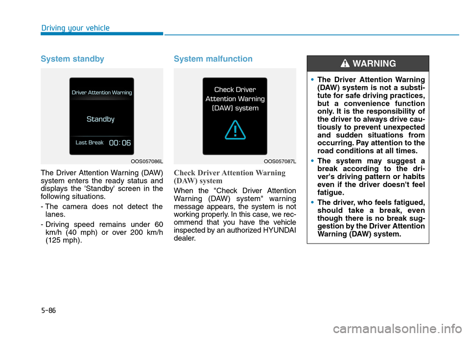 Hyundai Kona 2018  Owners Manual 5-86
Driving your vehicle
System standby
The Driver Attention Warning (DAW) system enters the ready status and
displays the Standby screen in the
following situations. 
- The camera does not detect 