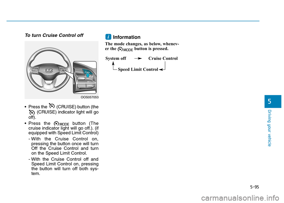 Hyundai Kona 2018  Owners Manual 5-95
Driving your vehicle
5
To turn Cruise Control off
 Press the  (CRUISE) button (the(CRUISE) indicator light will go
off).
 Press the  button (The cruise indicator light will go off.). (if equipped