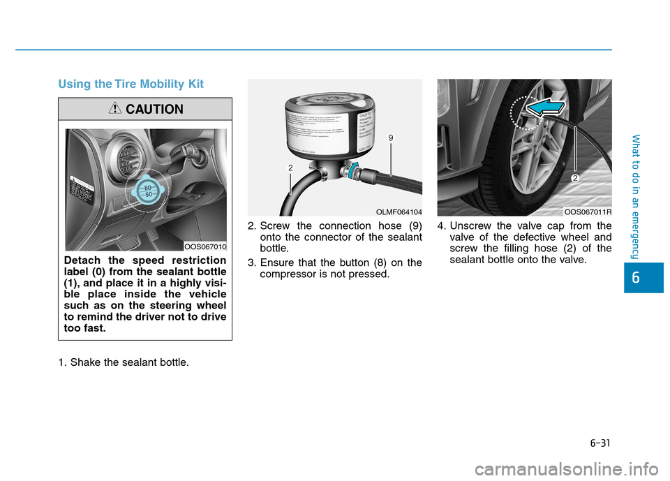 Hyundai Kona 2018  Owners Manual 6-31
What to do in an emergency
6
Using the Tire Mobility Kit
1. Shake the sealant bottle.2. Screw the connection hose (9)
onto the connector of the sealant 
bottle.
3. Ensure that the button (8) on t
