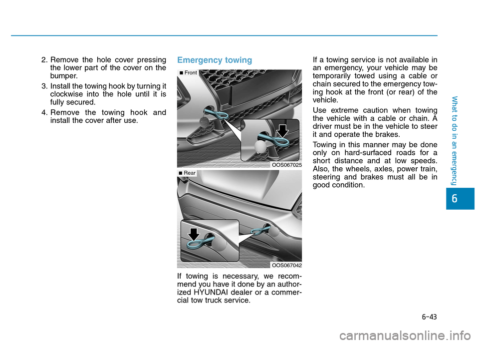Hyundai Kona 2018  Owners Manual 6-43
What to do in an emergency
6
2. Remove the hole cover pressingthe lower part of the cover on the 
bumper.
3. Install the towing hook by turning it clockwise into the hole until it isfully secured