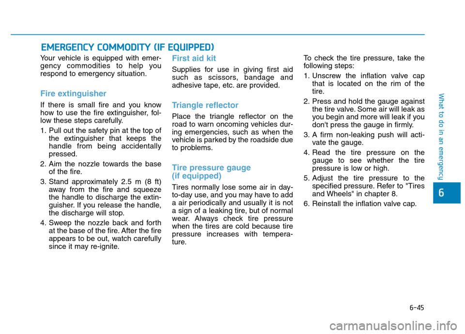 Hyundai Kona 2018  Owners Manual 6-45
What to do in an emergency
6
Your vehicle is equipped with emer- 
gency commodities to help yourespond to emergency situation.
Fire extinguisher 
If there is small fire and you know 
how to use t