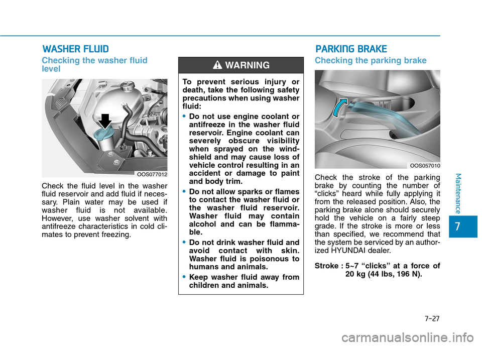 Hyundai Kona 2018  Owners Manual 7-27
7
Maintenance
WWAASSHH EERR   FF LLUU IIDD
Checking the washer fluid 
level  
Check the fluid level in the washer 
fluid reservoir and add fluid if neces-
sary. Plain water may be used if
washer 