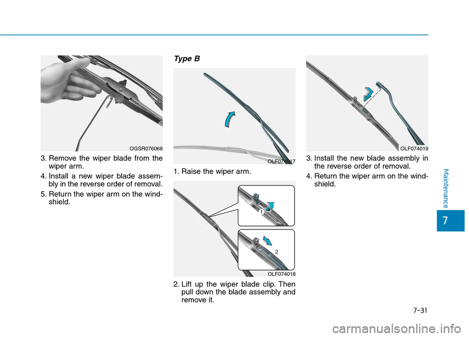 Hyundai Kona 2018  Owners Manual 7-31
7
Maintenance
3. Remove the wiper blade from thewiper arm.
4. Install a new wiper blade assem- bly in the reverse order of removal.
5. Return the wiper arm on the wind- shield.
Type B
1. Raise th
