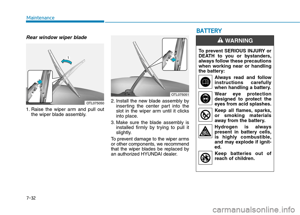 Hyundai Kona 2018  Owners Manual 7-32
Maintenance
Rear window wiper blade 
1. Raise the wiper arm and pull outthe wiper blade assembly. 2. Install the new blade assembly by
inserting the center part into the 
slot in the wiper arm un