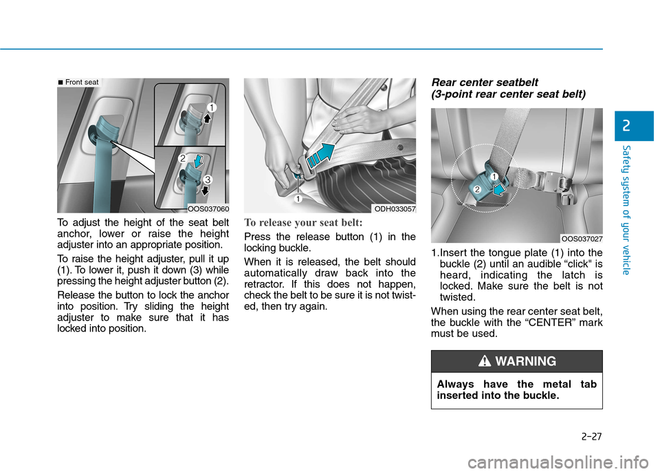 Hyundai Kona 2018  Owners Manual 2-27
Safety system of your vehicle
2
To adjust the height of the seat belt 
anchor, lower or raise the height
adjuster into an appropriate position. 
To raise the height adjuster, pull it up 
(1). To 