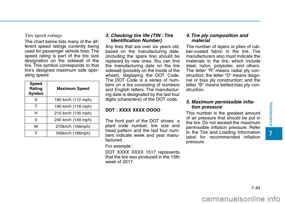 Hyundai Kona 2018  Owners Manual 7-43
7
Maintenance
Tire speed ratings 
The chart below lists many of the dif- 
ferent speed ratings currently being
used for passenger vehicle tires. The
speed rating is part of the tire size
designat