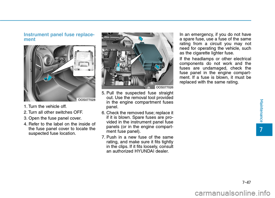 Hyundai Kona 2018  Owners Manual 7-47
7
Maintenance
Instrument panel fuse replace- ment     
1. Turn the vehicle off. 
2. Turn all other switches OFF.
3. Open the fuse panel cover.
4. Refer to the label on the inside ofthe fuse panel