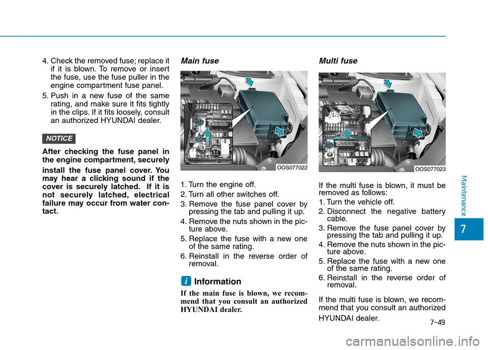 Hyundai Kona 2018  Owners Manual 7-49
7
Maintenance
4. Check the removed fuse; replace itif it is blown. To remove or insert 
the fuse, use the fuse puller in the
engine compartment fuse panel.
5. Push in a new fuse of the same ratin