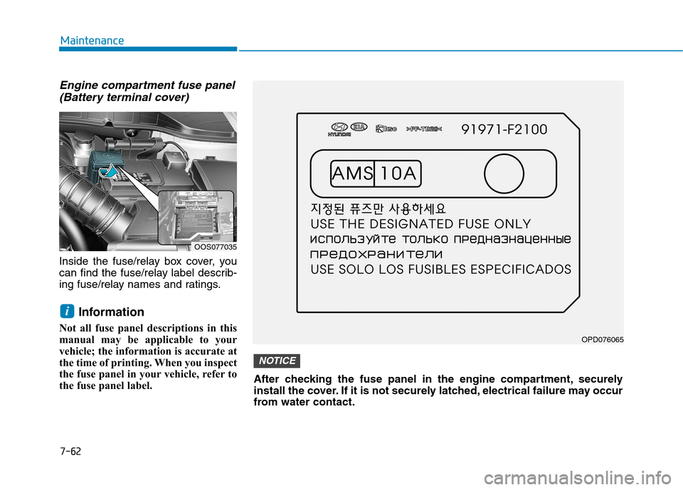Hyundai Kona 2018  Owners Manual 7-62
Maintenance
Engine compartment fuse panel(Battery terminal cover)
Inside the fuse/relay box cover, you 
can find the fuse/relay label describ-
ing fuse/relay names and ratings.
Information
Not al