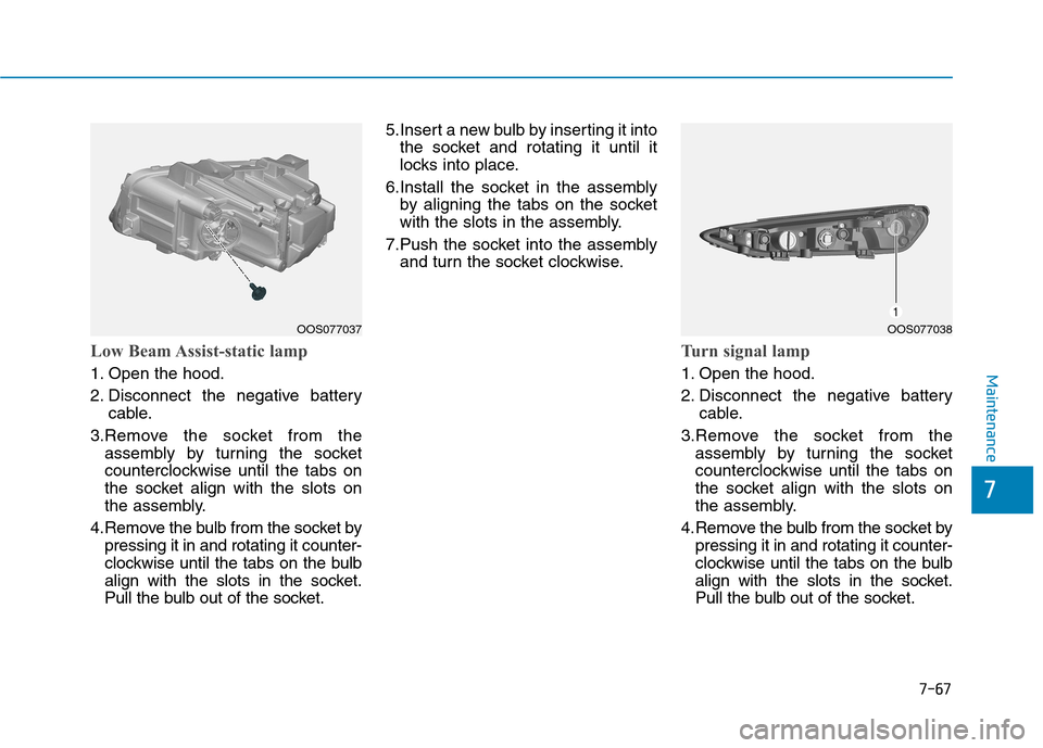 Hyundai Kona 2018  Owners Manual 7-67
7
Maintenance
Low Beam Assist-static lamp
1. Open the hood. 
2. Disconnect the negative batterycable.
3.Remove the socket from the assembly by turning the socket 
counterclockwise until the tabs 