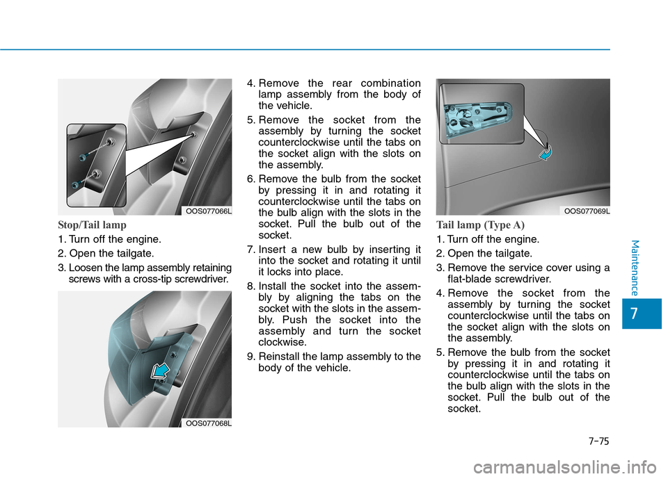 Hyundai Kona 2018  Owners Manual 7-75
7
Maintenance
Stop/Tail lamp  
1. Turn off the engine. 
2. Open the tailgate.
3. Loosen the lamp assembly retainingscrews with a cross-tip screwdriver. 4. Remove the rear combination
lamp assembl