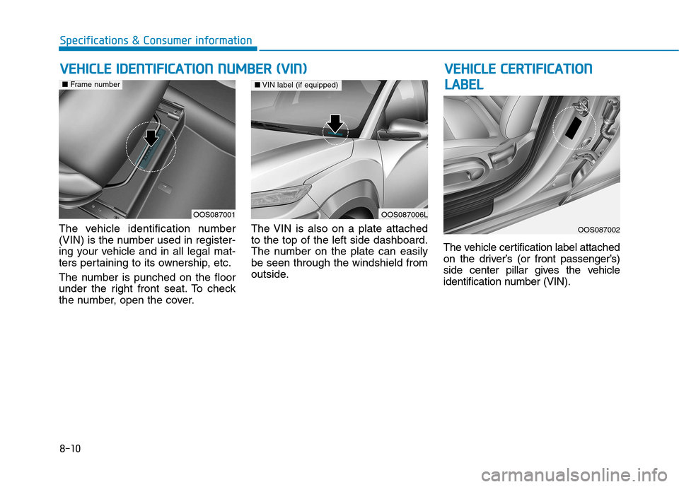 Hyundai Kona 2018  Owners Manual 8-10
Specifications & Consumer information
The vehicle identification number 
(VIN) is the number used in register-
ing your vehicle and in all legal mat-
ters pertaining to its ownership, etc. 
The n