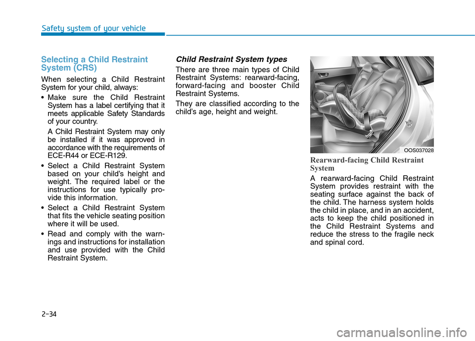 Hyundai Kona 2018 Owners Manual 2-34
Safety system of your vehicle
Selecting a Child Restraint System (CRS)
When selecting a Child Restraint
System for your child, always:
Make sure the Child RestraintSystem has a label certifyi Hyundai Kona 2018 Owners Manual 2-34
Safety system of your vehicle
Selecting a Child Restraint System (CRS)
When selecting a Child Restraint
System for your child, always:
Make sure the Child RestraintSystem has a label certifyi