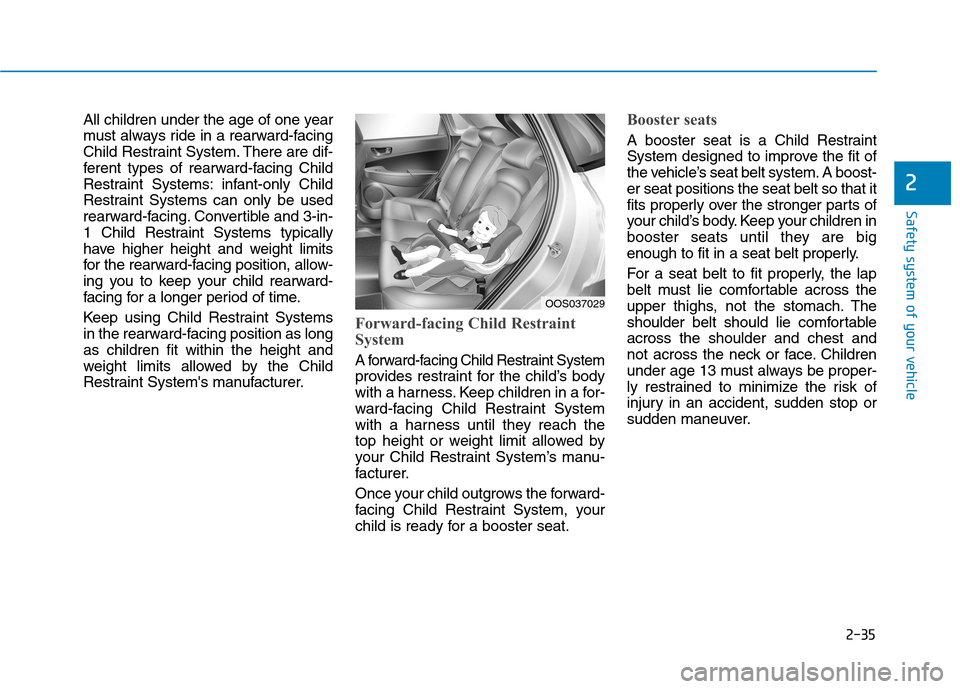 Hyundai Kona 2018 Owners Manual 2-35
Safety system of your vehicle
2
All children under the age of one year
must always ride in a rearward-facing
Child Restraint System. There are dif-
ferent types of rearward-facing Child
Restrain Hyundai Kona 2018 Owners Manual 2-35
Safety system of your vehicle
2
All children under the age of one year
must always ride in a rearward-facing
Child Restraint System. There are dif-
ferent types of rearward-facing Child
Restrain