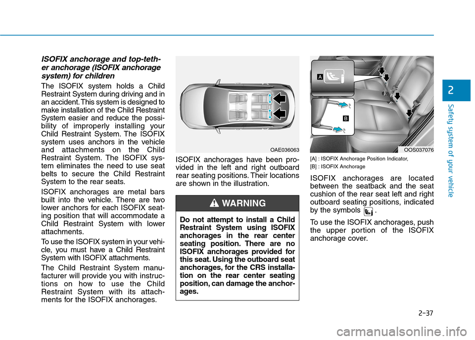 Hyundai Kona 2018 Owners Manual 2-37
Safety system of your vehicle
2
ISOFIX anchorage and top-teth-er anchorage (ISOFIX anchorage
system) for children
The ISOFIX system holds a Child
Restraint System during driving and in
an accid Hyundai Kona 2018 Owners Manual 2-37
Safety system of your vehicle
2
ISOFIX anchorage and top-teth-er anchorage (ISOFIX anchorage
system) for children
The ISOFIX system holds a Child
Restraint System during driving and in
an accid
