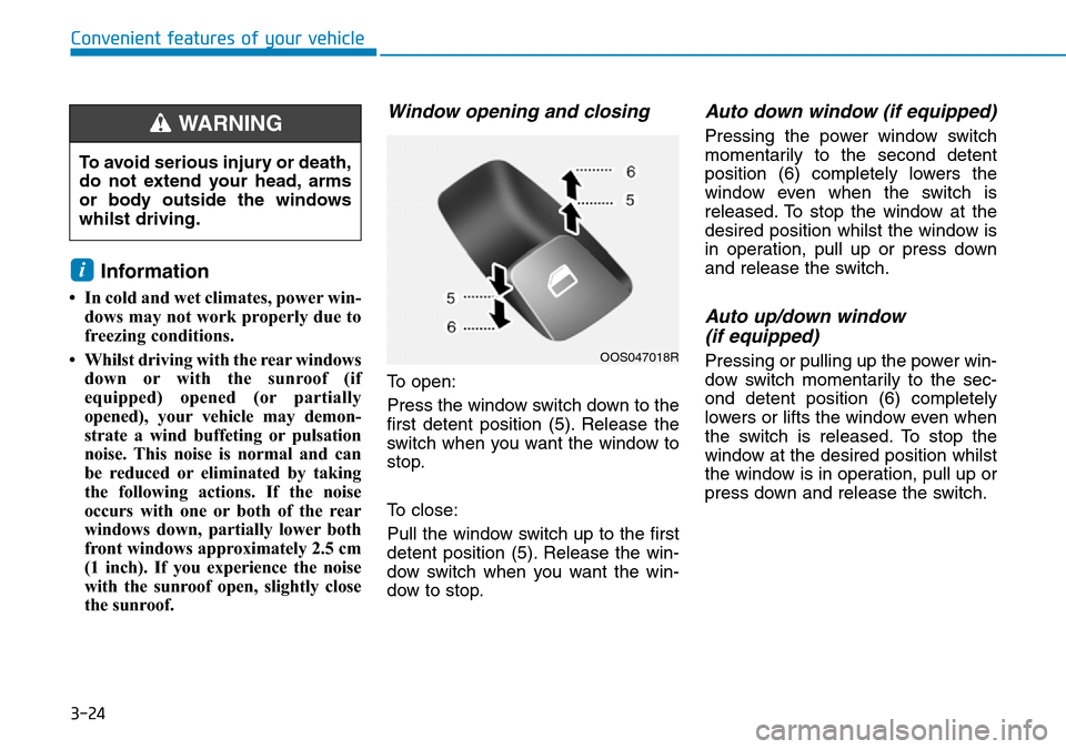 Hyundai Kona 2018  Owners Manual - RHD (UK, Australia) 3-24
Convenient features of your vehicle
Information 
• In cold and wet climates, power win-dows may not work properly due to
freezing conditions.
• Whilst driving with the rear windows down or wi