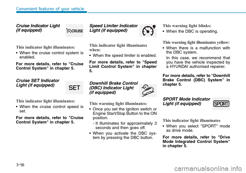 Hyundai Kona 2018  Owners Manual - RHD (UK, Australia) 3-56
Convenient features of your vehicle
Cruise Indicator Light
(if equipped)
This indicator light illuminates:
• When the cruise control system is
enabled.
For more details, refer to "Cruise
Contro