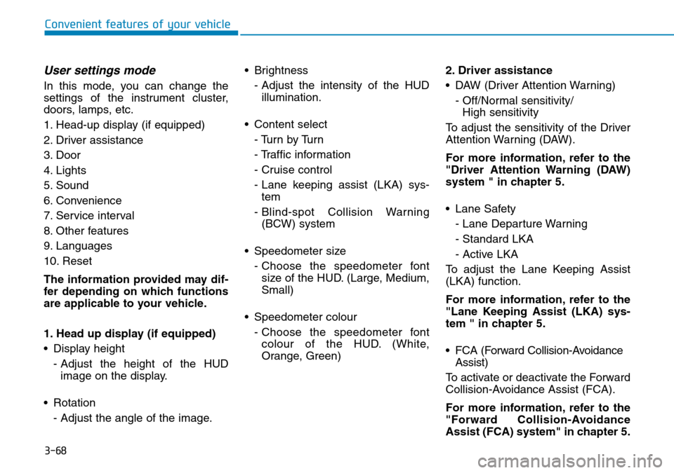 Hyundai Kona 2018  Owners Manual - RHD (UK, Australia) 3-68
Convenient features of your vehicle
User settings mode
In this mode, you can change the
settings of the instrument cluster,
doors, lamps, etc.
1. Head-up display (if equipped)
2. Driver assistanc
