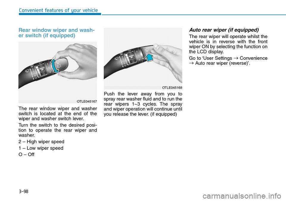 Hyundai Kona 2018  Owners Manual - RHD (UK, Australia) 3-98
Convenient features of your vehicle
Rear window wiper and wash-
er switch (if equipped)
The rear window wiper and washer
switch is located at the end of the
wiper and washer switch lever.
Turn th