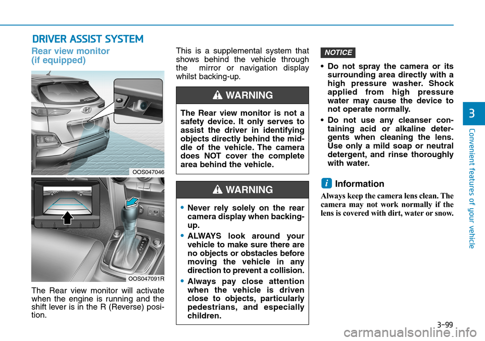 Hyundai Kona 2018  Owners Manual - RHD (UK, Australia) 3-99
Convenient features of your vehicle
3
DRIVER ASSIST SYSTEM
Rear view monitor 
(if equipped)
The Rear view monitor will activate
when the engine is running and the
shift lever is in the R (Reverse