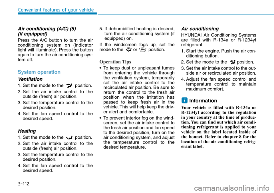 Hyundai Kona 2018  Owners Manual - RHD (UK, Australia) 3-112
Convenient features of your vehicle
Air conditioning (A/C) (5)(if equipped)
Press the A/C button to turn the air
conditioning system on (indicator
light will illuminate). Press the button
again 