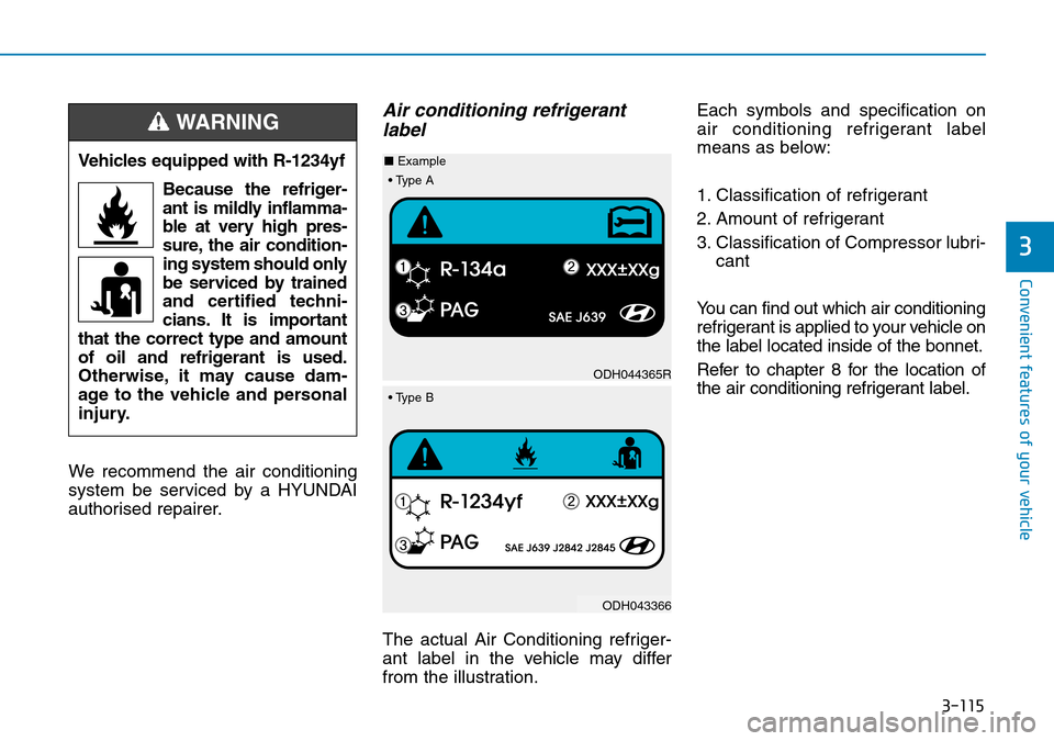 Hyundai Kona 2018  Owners Manual - RHD (UK, Australia) 3-115
Convenient features of your vehicle
3
We recommend the air conditioning
system be serviced by a HYUNDAI
authorised repairer.
Air conditioning refrigerantlabel
The actual Air Conditioning refrige