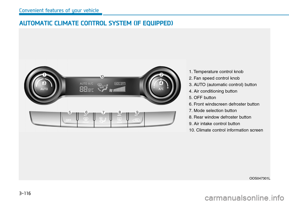 Hyundai Kona 2018  Owners Manual - RHD (UK, Australia) 3-116
Convenient features of your vehicle
AUTOMATIC CLIMATE CONTROL SYSTEM (IF EQUIPPED)
OOS047301L
1. Temperature control knob
2. Fan speed control knob
3. AUTO (automatic control) button
4. Air cond