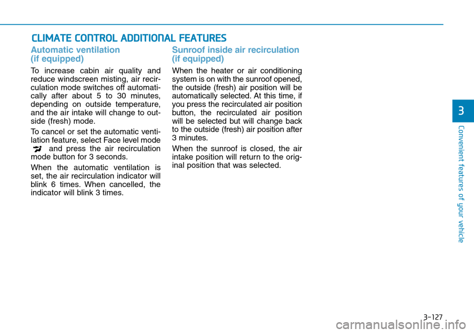 Hyundai Kona 2018  Owners Manual - RHD (UK, Australia) 3-127
Convenient features of your vehicle
Automatic ventilation 
(if equipped)
To increase cabin air quality and
reduce windscreen misting, air recir-
culation mode switches off automati-
cally after 