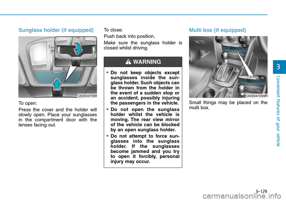 Hyundai Kona 2018  Owners Manual - RHD (UK, Australia) 3-129
Convenient features of your vehicle
3
Sunglass holder (if equipped)
To open:
Press the cover and the holder will
slowly open. Place your sunglasses
in the compartment door with the
lenses facing