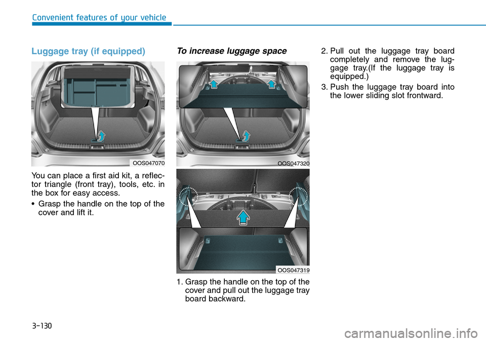Hyundai Kona 2018  Owners Manual - RHD (UK, Australia) 3-130
Convenient features of your vehicle
Luggage tray (if equipped)
You can place a first aid kit, a reflec-
tor triangle (front tray), tools, etc. in
the box for easy access.
• Grasp the handle on